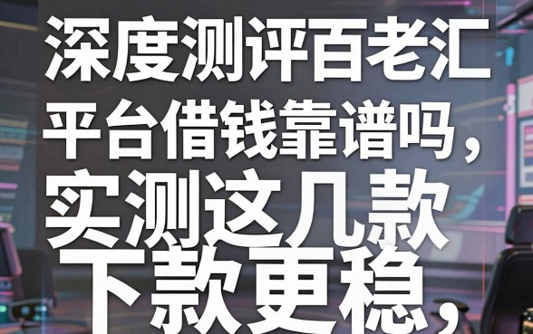 深度测评百老汇平台借钱靠谱吗，实测这几款下款更稳
