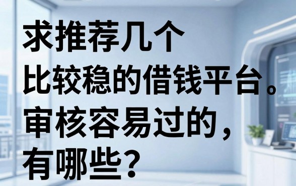 求推荐几个比较稳的借钱平台，审核容易过的有哪些？