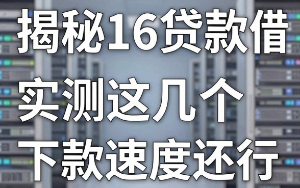 揭秘16贷款平台借钱：实测这几个下款速度还行
