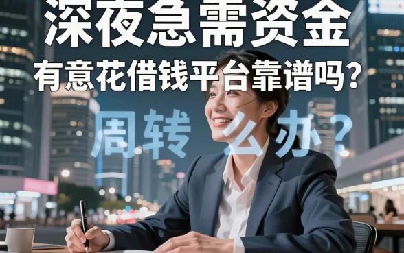 深夜急需资金周转怎么办?有意花借钱平台靠谱吗?揭秘那些不为人知的下款技巧