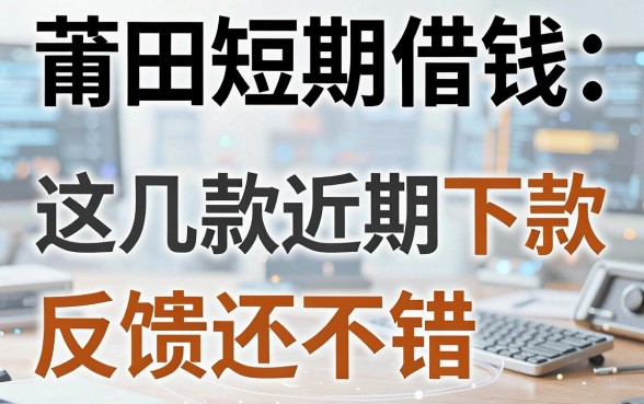 莆田短期借钱平台盘点：这几款近期下款反馈还不错