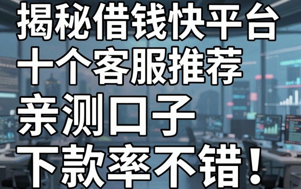 揭秘借钱快平台客服推荐，这十个口子亲测下款率不错