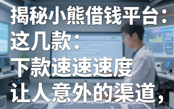 揭秘小熊借钱平台：这几款下款速度让人意外的渠道