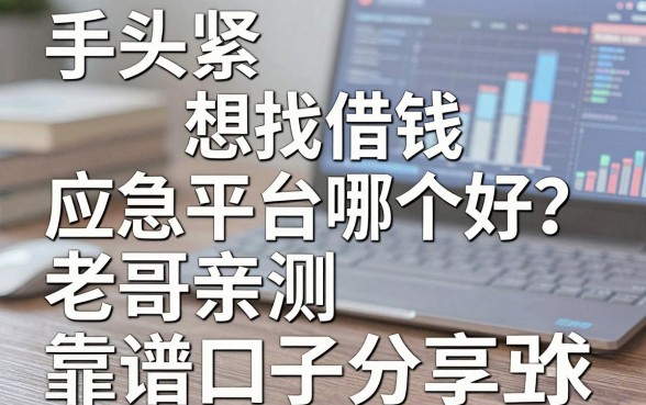 手头紧想找借钱应急平台哪个好?老哥亲测五个靠谱口子分享