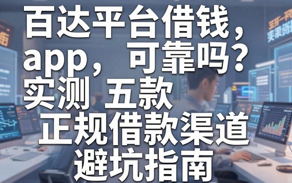 百达平台借钱app可靠吗？实测五款正规借款渠道避坑指南
