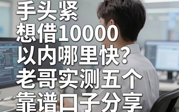 手头紧想借10000以内哪里快？老哥实测五个靠谱口子分享
