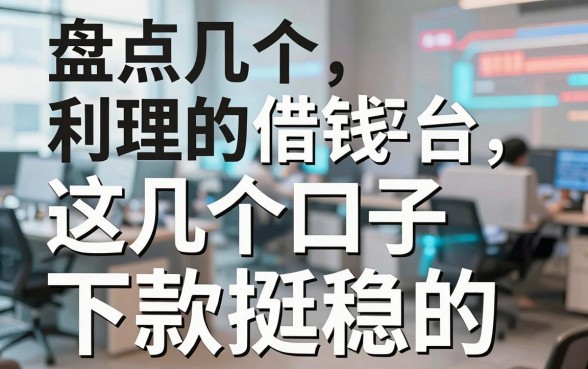 盘点几个利息合理的借钱平台，这几个口子下款挺稳的