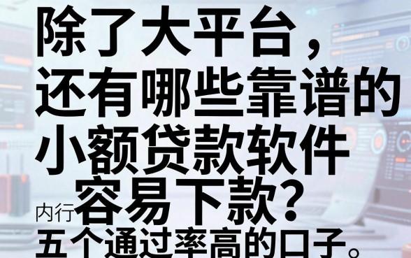 除了大平台，还有哪些靠谱的小额贷款软件容易下款？内行人详解五个通过率高的口子