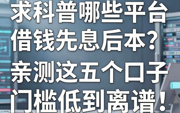 求科普哪些平台借钱先息后本?亲测这五个口子门槛低到离谱!