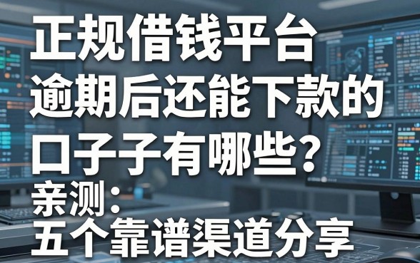 正规借钱平台逾期后还能下款的口子有哪些？亲测五个靠谱渠道分享