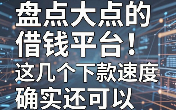 盘点大点的借钱平台，这几个下款速度确实还可以