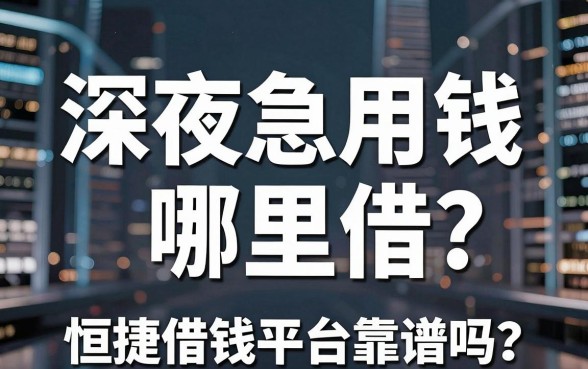 深夜急用钱哪里借？恒捷借钱平台靠谱吗？这几个替代口子也值得收藏