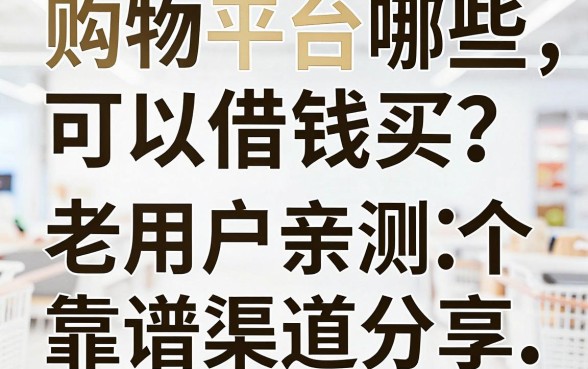 购物平台哪些可以借钱买？老用户亲测五个靠谱渠道分享