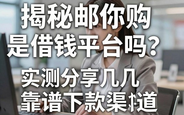 揭秘邮你购是借钱平台吗?实测分享几个靠谱下款渠道
