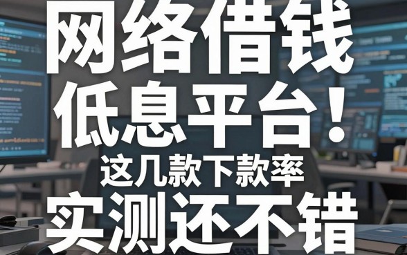 揭秘网络借钱低息平台：这几款下款率实测还不错