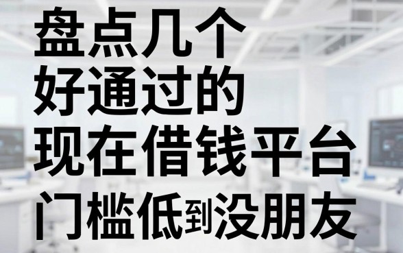 盘点几个好通过的现在借钱平台，门槛低到没朋友