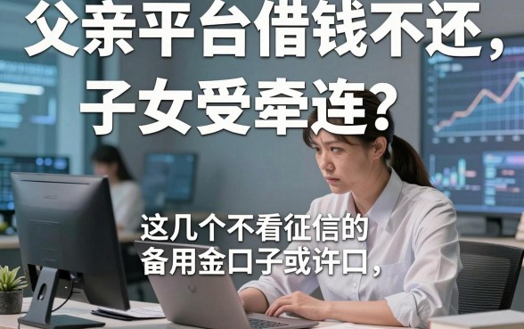父亲平台借钱不还，子女受牵连？这几个不看征信的备用金口子或许能解燃眉之急