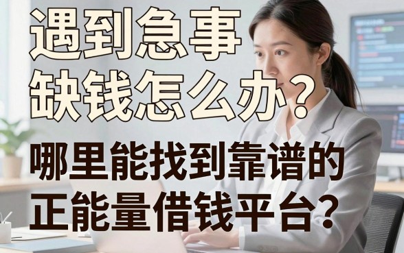 遇到急事缺钱怎么办？哪里能找到靠谱的正能量借钱平台？这几个良心选择值得收藏