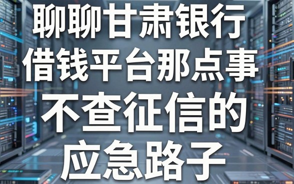 聊聊甘肃银行借钱平台那点事，分享几个不查征信的应急路子