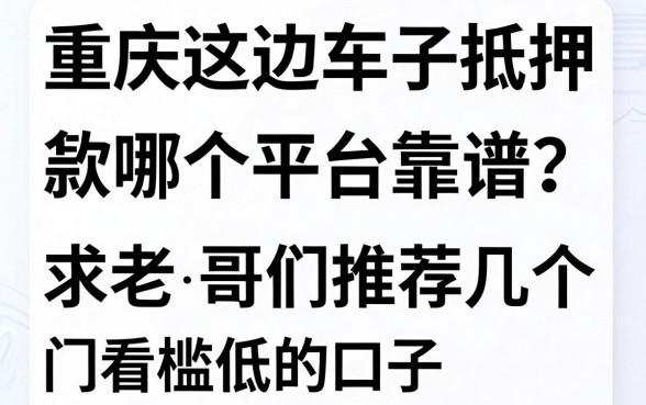 重庆这边车子抵押贷款哪个平台靠谱？求老哥们推荐几个不看征信或者门槛低的口子