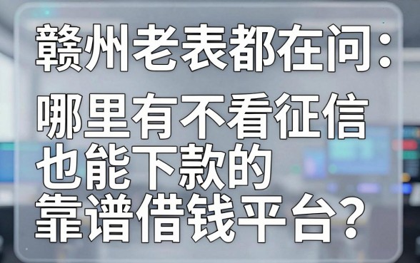 赣州老表都在问：哪里有不看征信也能下款的靠谱借钱平台？