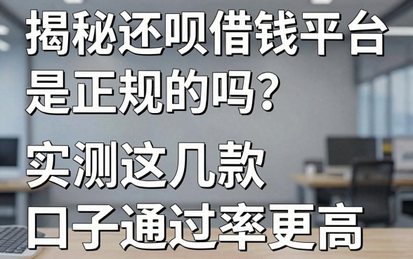 揭秘还呗借钱平台是正规的吗？实测这几款口子通过率更高