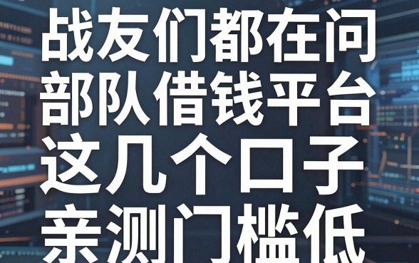 战友们都在问部队借钱平台，这几个口子亲测门槛低