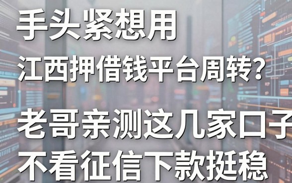 手头紧想用江西押车借钱平台周转?老哥亲测这几家口子不看征信下款挺稳