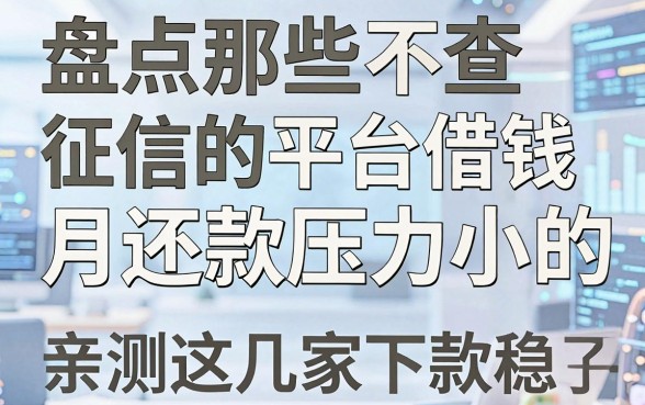 盘点那些不查征信的平台借钱月还款压力小的口子,亲测这几家下款稳