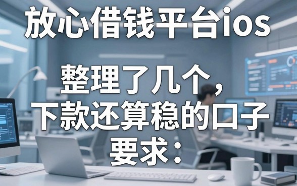放心借钱平台ios：整理了几个下款还算稳的口子