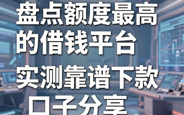 盘点额度最高的借钱平台，实测五个靠谱下款口子分享