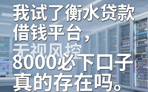 我试了衡水贷款借钱平台，无视风控8000必下口子真的存在吗