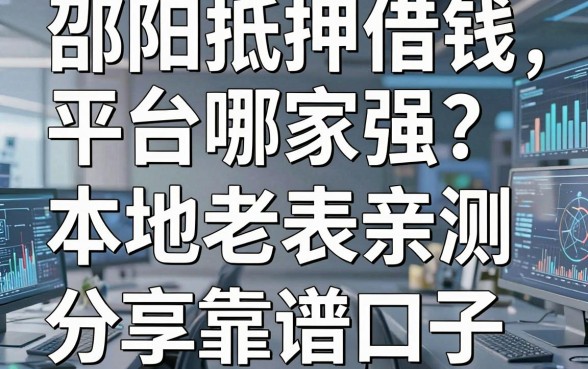 邵阳抵押借钱平台哪家强？本地老表亲测分享五个靠谱口子