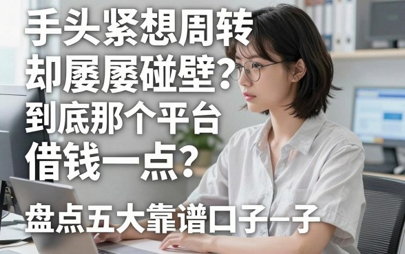 手头紧想周转却屡屡碰壁？到底那个平台借钱好借一点？盘点五大靠谱口子