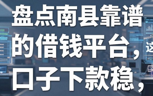 盘点南县靠谱的借钱平台，这几个口子下款稳！