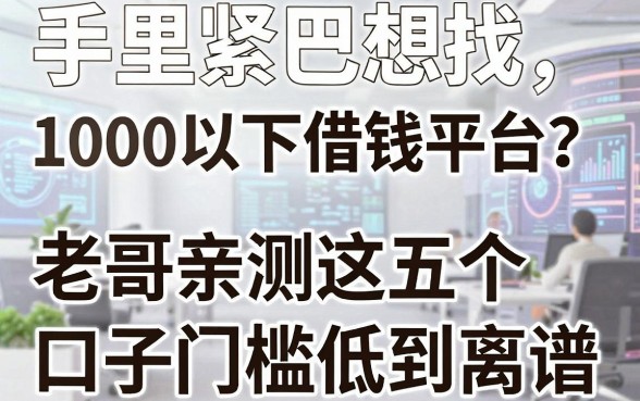 手里紧巴想找1000以下借钱平台?老哥亲测这五个口子门槛低到离谱