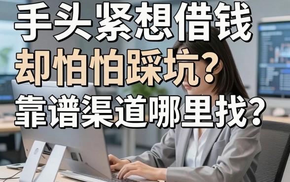 手头紧想借钱却怕踩坑？靠谱渠道哪里找？这篇讲解借钱平台的干货你看了吗？