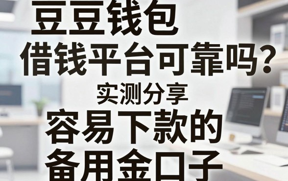 豆豆钱包借钱平台可靠吗？实测分享五款容易下款的备用金口子