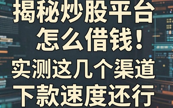 揭秘炒股平台怎么借钱，实测这几个渠道下款速度还行