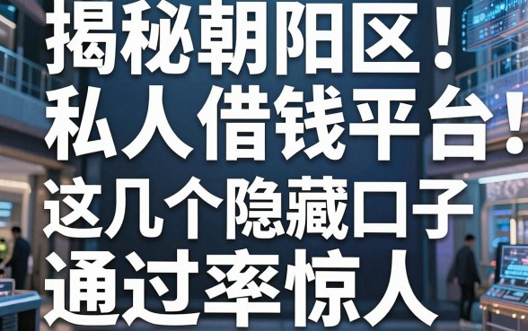 揭秘朝阳区私人借钱平台：这几个隐藏口子通过率惊人