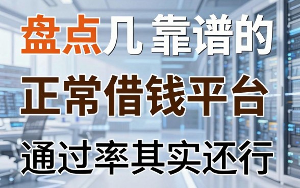 盘点几个靠谱的正常借钱平台，通过率其实还行