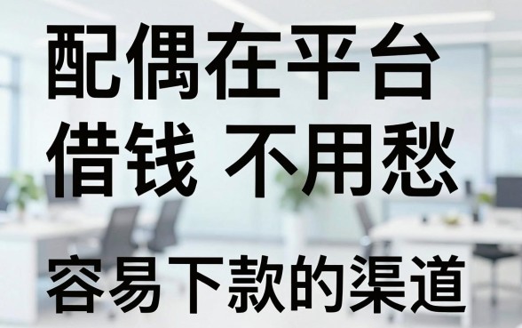 配偶在平台借钱不用愁，精选几个容易下款的渠道