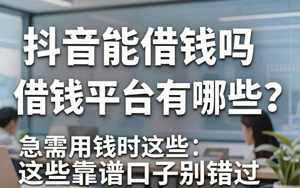 抖音能借钱吗借钱平台有哪些？急需用钱时这些靠谱口子别错过
