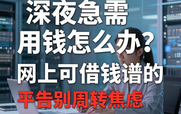 深夜急需用钱怎么办？盘点靠谱的网上可借钱平台，告别周转焦虑