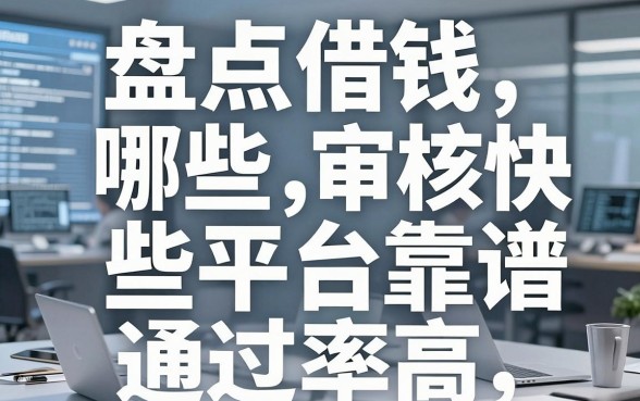 盘点借钱哪些平台靠谱，这几个渠道审核快通过率高