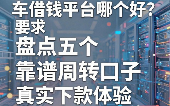 车借钱平台哪个好？盘点五个靠谱周转口子及真实下款体验