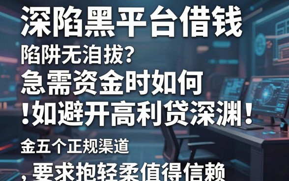 深陷黑平台借钱陷阱无法自拔？急需资金时如何避开高利贷深渊，这五个正规渠道值得信赖？