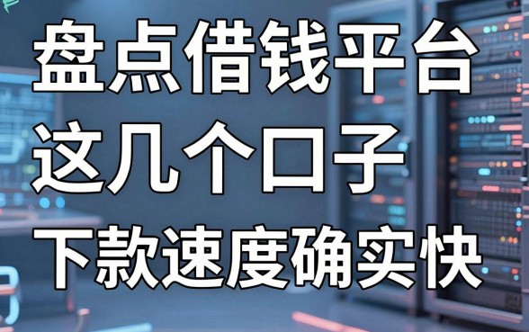 盘点借钱平台哪个好，这几个口子下款速度确实快
