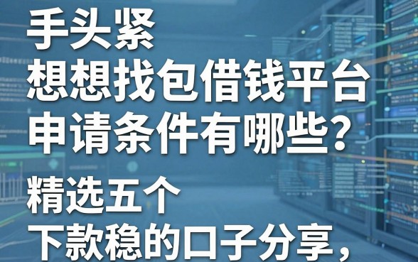 手头紧想找包借钱平台申请条件有哪些？精选五个下款稳的口子分享