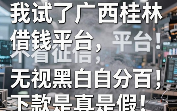 我试了广西桂林借钱平台，不看征信无视黑白百分百下款是真是假